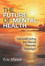 The Future of Mental Health: Deconstructing the Mental Disorder Paradigm by Eric Maisel