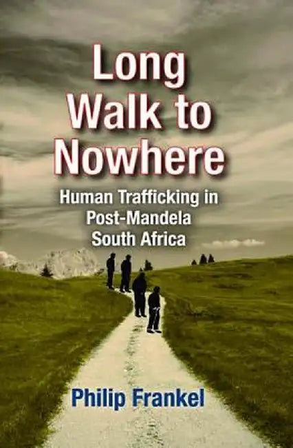 Long Walk to Nowhere: Human Trafficking in Post-Mandela South Africa by Philip Frankel