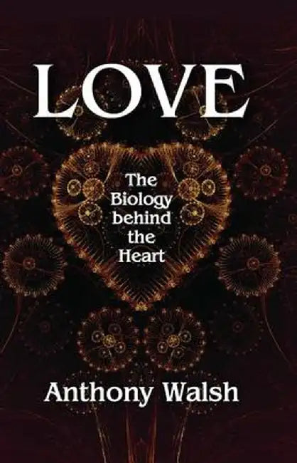 Love: The Biology Behind the Heart by Anthony Walsh