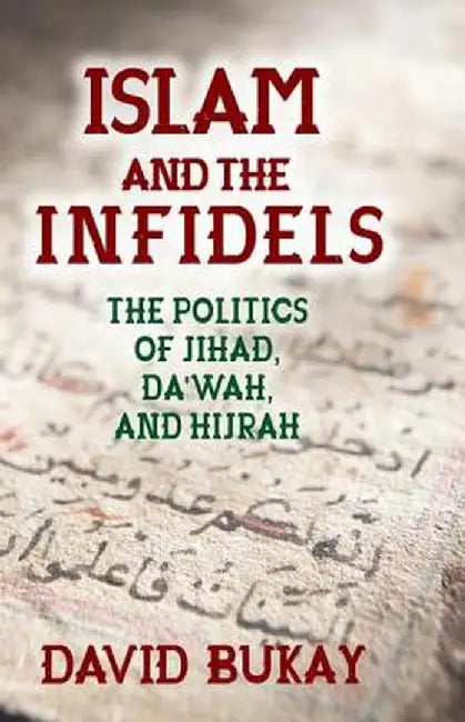 Islam and the Infidels: The Politics of Jihad, Da'wah, and Hijrah by David Bukay