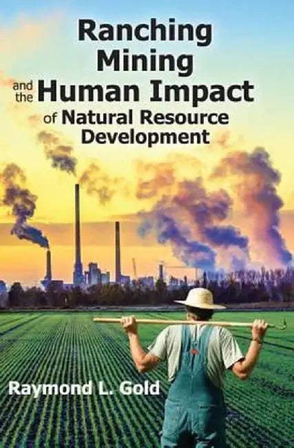 Ranching, Mining, and the Human Impact of Natural Resource Development by Raymond L. Gold