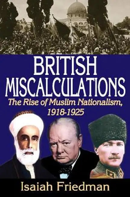 British Miscalculations: The Rise of Muslim Nationalism, 1918-1925 by Isaiah Friedman