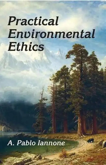 Practical Environmental Ethics by A. Pablo Iannone