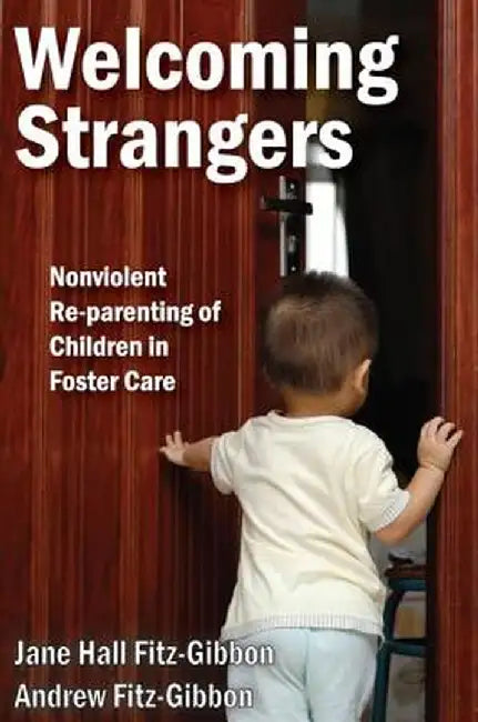 Welcoming Strangers: Nonviolent Re-Parenting of Children in Foster Care by Andrew Fitz-Gibbon