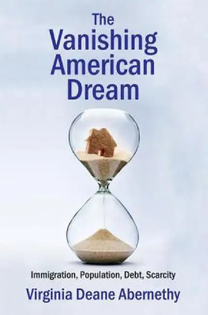 The Vanishing American Dream: Immigration, Population, Debt, Scarcity by Virginia Deane Abernethy