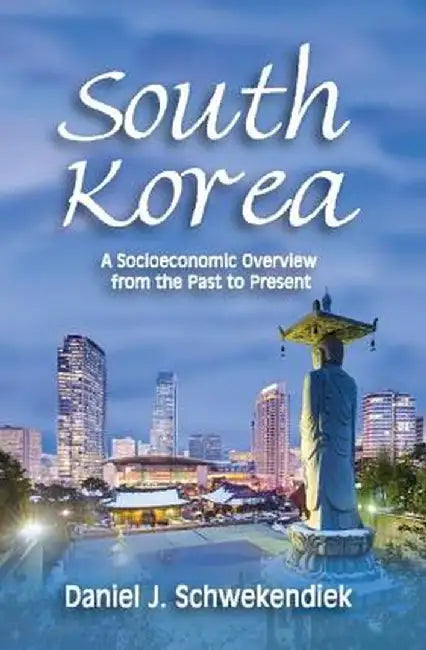 South Korea: A Socioeconomic Overview from the Past to Present by Daniel J. Schwekendiek