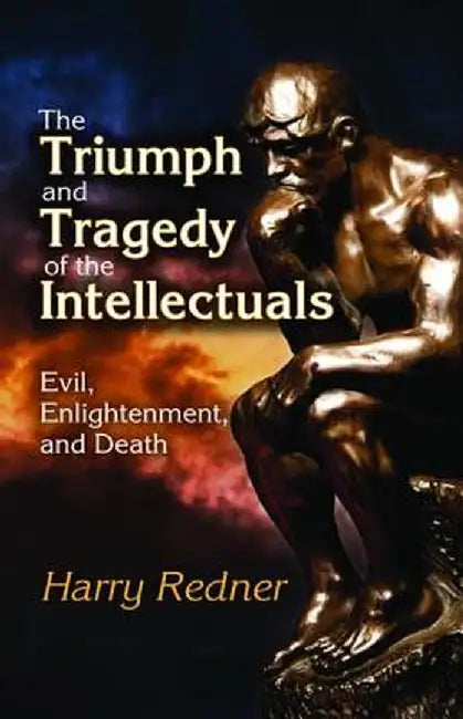 The Triumph and Tragedy of the Intellectuals: Evil, Enlightenment, and Death by Harry Redner