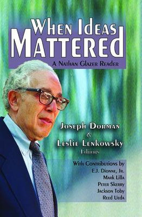 When Ideas Mattered: A Nathan Glazer Reader by Leslie Lenkowsky