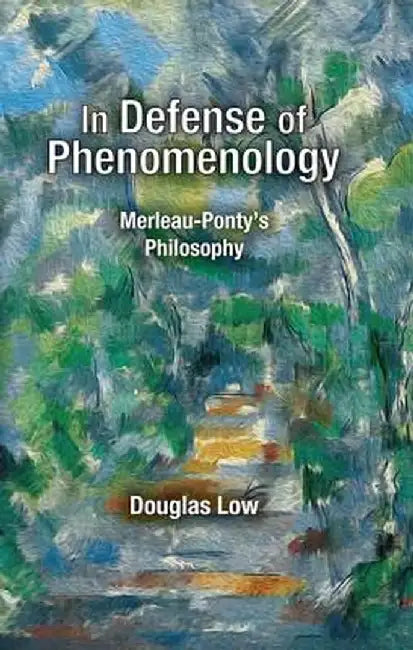 In Defense of Phenomenology: Merleau-Pontys Philosophy by Douglas Low
