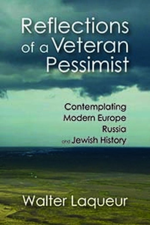 Reflections of a Veteran Pessimist: Contemplating Modern Europe, Russia, and Jewish History by Walter Laqueur