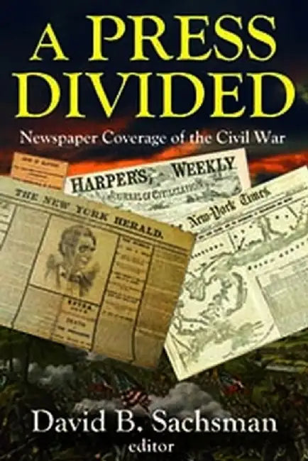 A Press Divided: Newspaper Coverage of the Civil War by David B. Sachsman