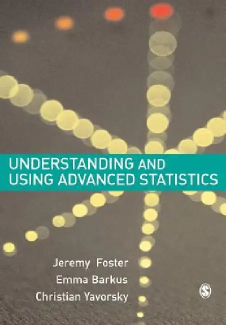 Understanding and Using Advanced Statistics: A Practical Guide for Students by Jeremy J. Foster