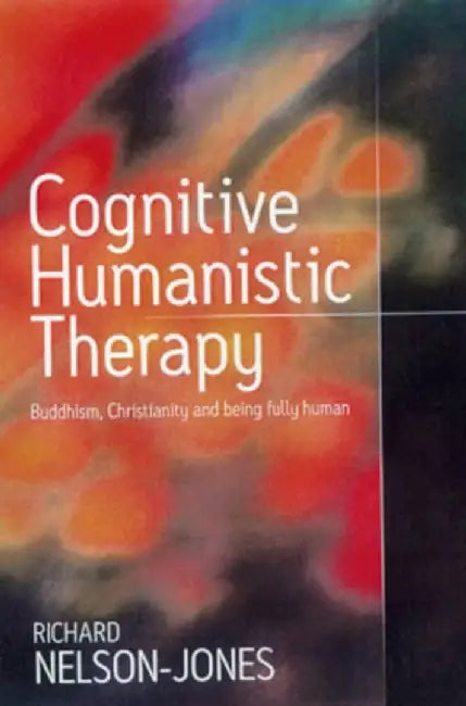 Cognitive Humanistic Therapy: Buddhism, Christianity and Being Fully Human by Richard