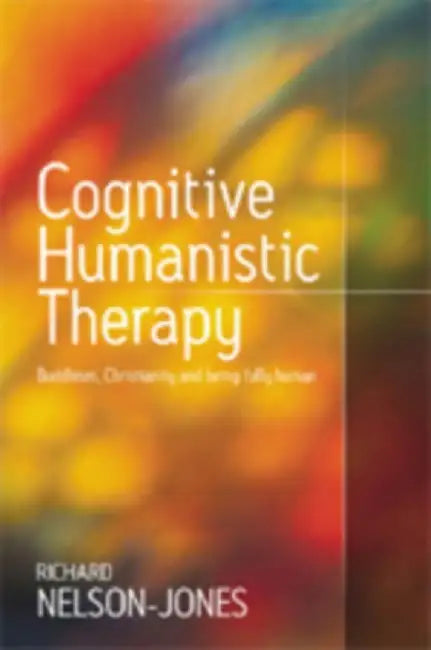 Cognitive Humanistic Therapy: Buddhism, Christianity and Being Fully Human by Richard Nelson-Jones