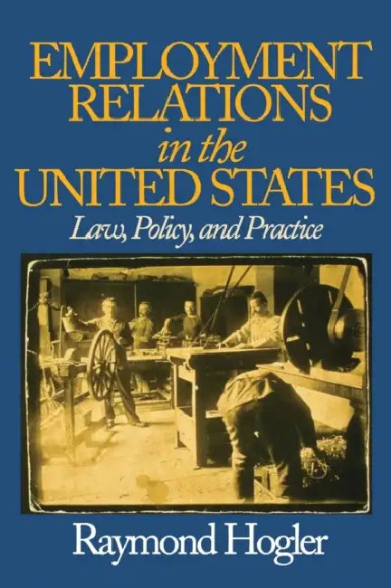 Employment Relations in the United States: Law, Policy, and Practice by Raymond L. Hogler
