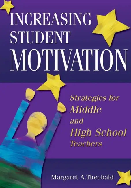 Increasing Student Motivation: Strategies for Middle and High School Teachers by Margaret A. Theobald