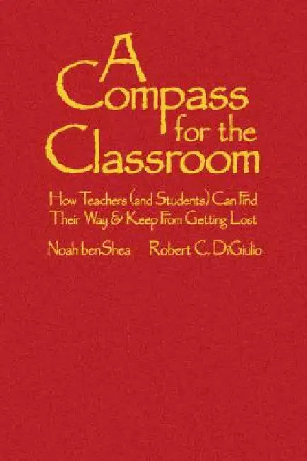 A Compass for the Classroom: How Teachers (and Students) Can Find Their Way & Keep From Getting Lost by Noah Benshea, Robert C. Di Giulio