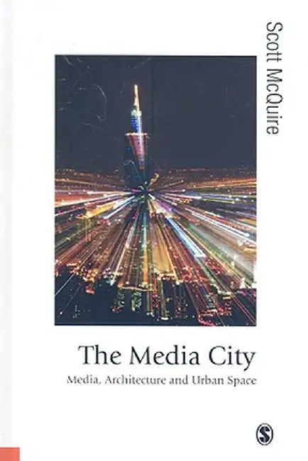 The Media City: Media, Architecture and Urban Space by Scott McQuire