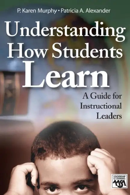 Understanding How Students Learn: A Guide for Instructional Leaders by P. Karen Murphy, Patricia A. Alexander