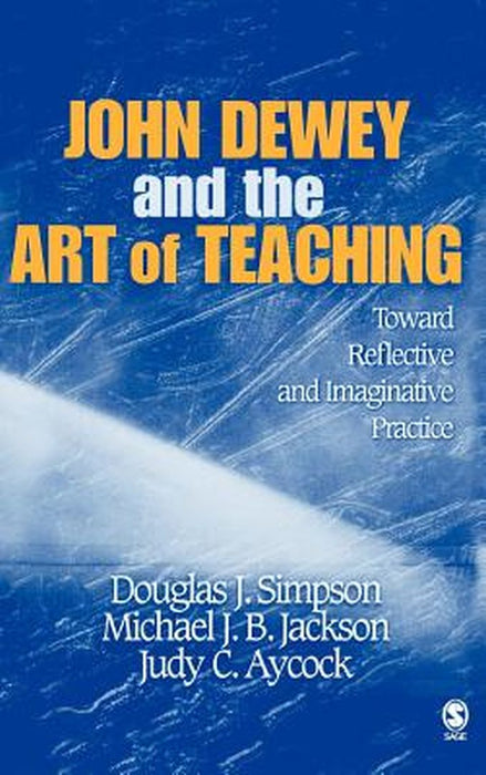 John Dewey and the Art of Teaching: Toward Reflective and Imaginative Practice by Douglas J. Simpson