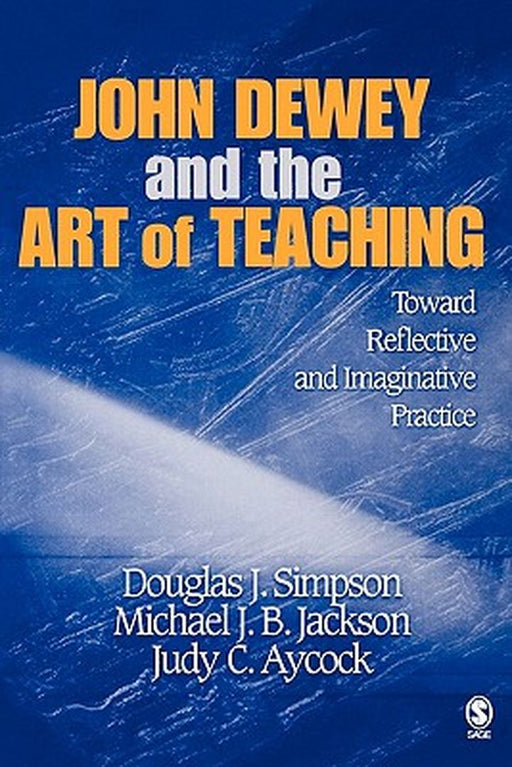 John Dewey and the Art of Teaching: Toward Reflective and Imaginative Practice by Douglas J. Simpson