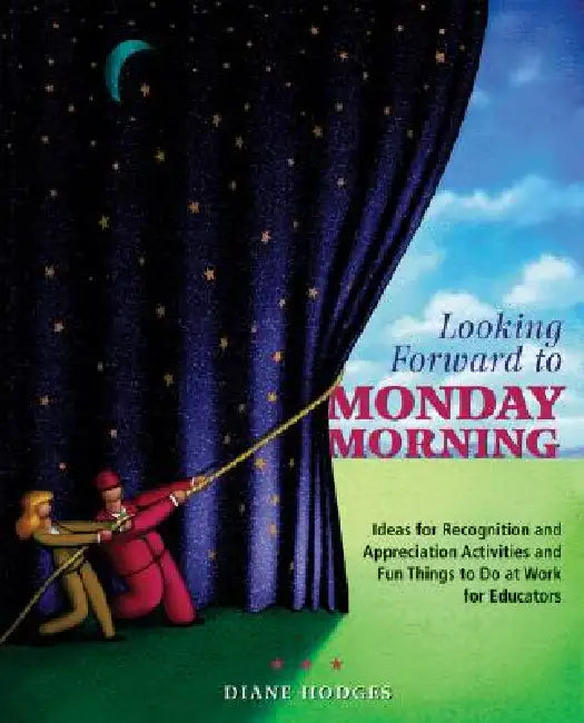 Looking Forward to Monday Morning: Ideas for Recognition and Appreciation Activities and Fun Things to Do at Work for Educators by Diane Hodges