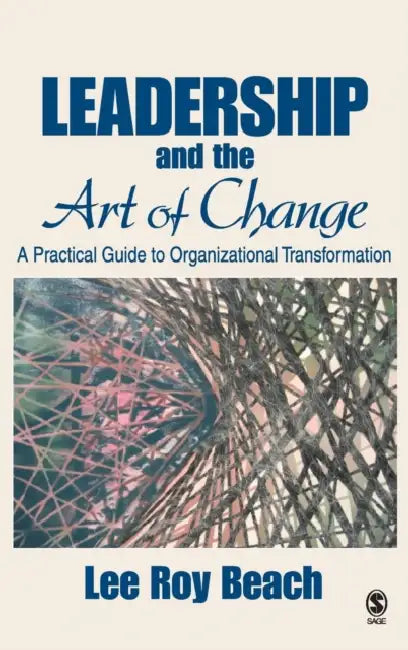 Leadership and the Art of Change: A Practical Guide to Organizational Transformation by Lee R. Beach