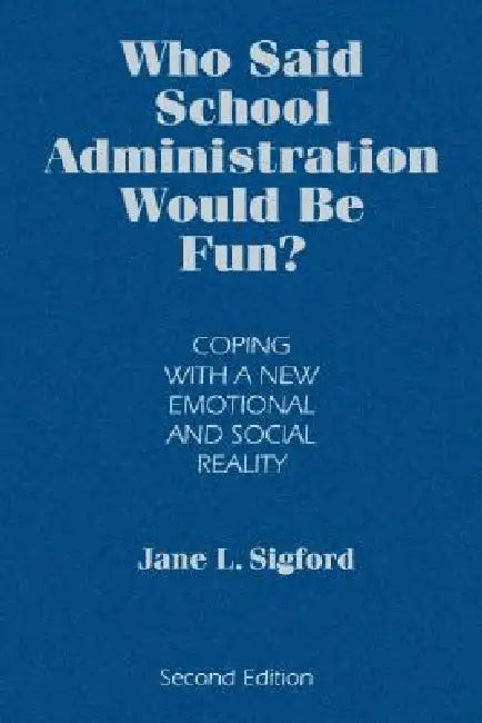 Who Said School Administration Would Be Fun?: Coping With a New Emotional and Social Reality by Jane L. Sigford