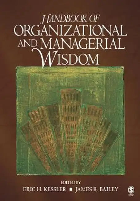 Handbook of Organizational and Managerial Wisdom by Eric H. Kessler