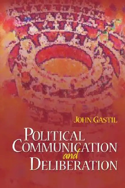 Political Communication and Deliberation by John Gastil