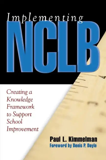 Implementing NCLB: Creating a Knowledge Framework to Support School Improvement by Paul L. Kimmelman