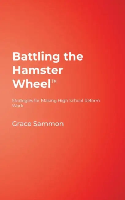 Battling the Hamster Wheel(TM): Strategies for Making High School Reform Work by Grace Sammon