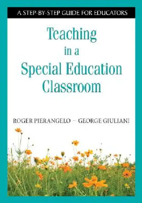 Teaching in a Special Education Classroom: A Step-by-Step Guide for Educators by Roger Pierangelo, George Giuliani