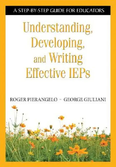 Understanding, Developing, and Writing Effective IEPs: A Step-by-Step Guide for Educators by Roger Pierangelo