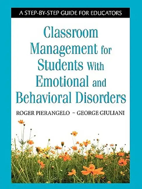 Classroom Management for Students with Emotional and Behavioral Disorders: A Step-By-Step Guide for Educators by Roger Pierangelo