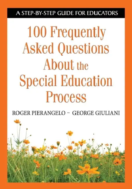 100 Frequently Asked Questions about the Special Education Process: A Step-By-Step Guide for Educators by Roger Pierangelo, George Giuliani