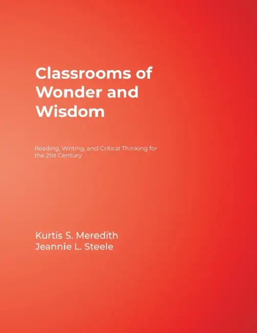 Classrooms of Wonder and Wisdom: Reading, Writing, and Critical Thinking for the 21st Century by Kurtis S. Meredith, Jeannie L. Steele