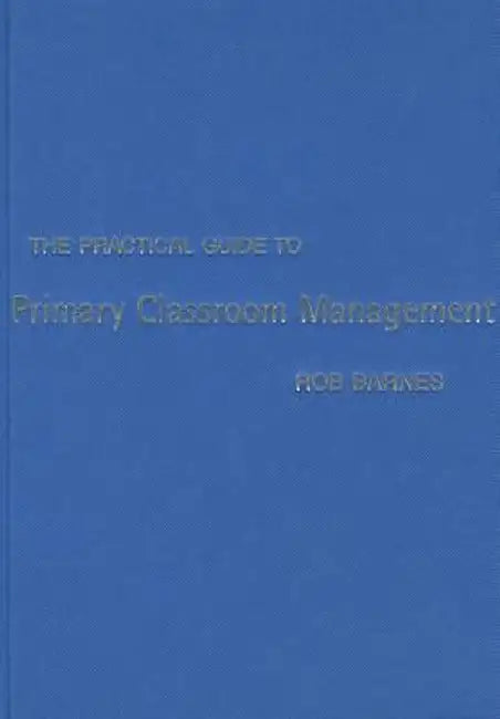The Practical Guide to Primary Classroom Management by Rob