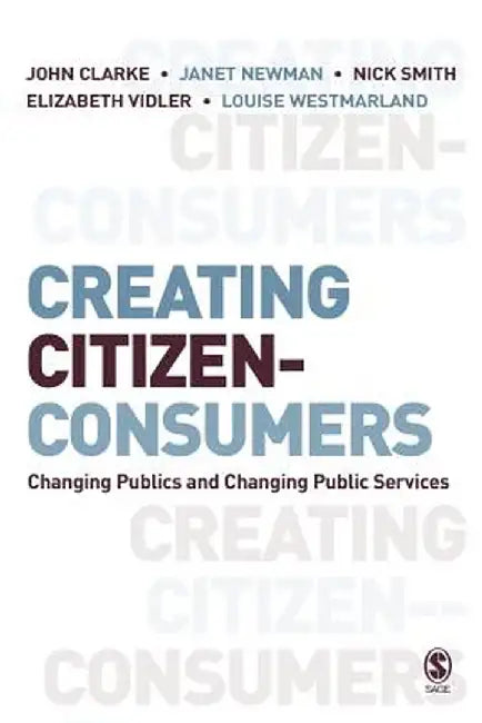 Creating Citizen-Consumers: Changing Publics & Changing Public Services by John H. Clarke
