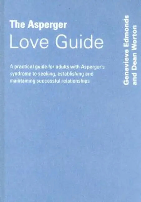 The Asperger Love Guide: A Practical Guide for Adults with Asperger's Syndrome to Seeking, Establishing and Maintaining Successful Relationships by Genevieve Edmonds