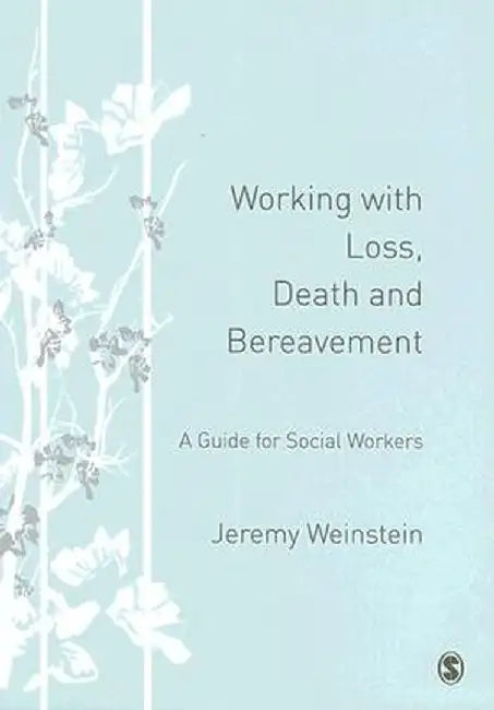 Working with Loss, Death and Bereavement: A Guide for Social Workers by Jeremy A. Weinstein