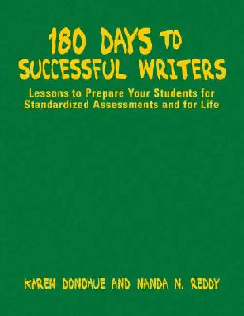 180 Days to Successful Writers: Lessons to Prepare Your Students for Standardized Assessments and for Life by Karen Donohue, Nanda N. Reddy
