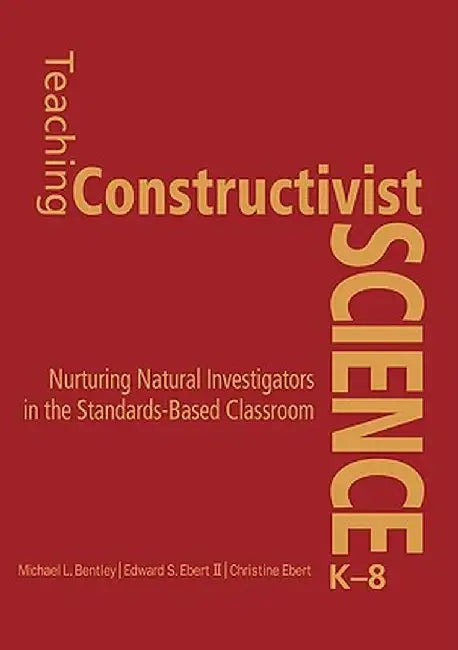 Teaching Constructivist Science, K-8: Nurturing Natural Investigators in the Standards-Based Classroom by Michael L. Bentley