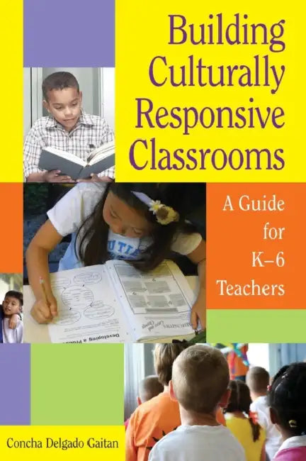 Building Culturally Responsive Classrooms: A Guide for K-6 Teachers by Concha Delgado Gaitan