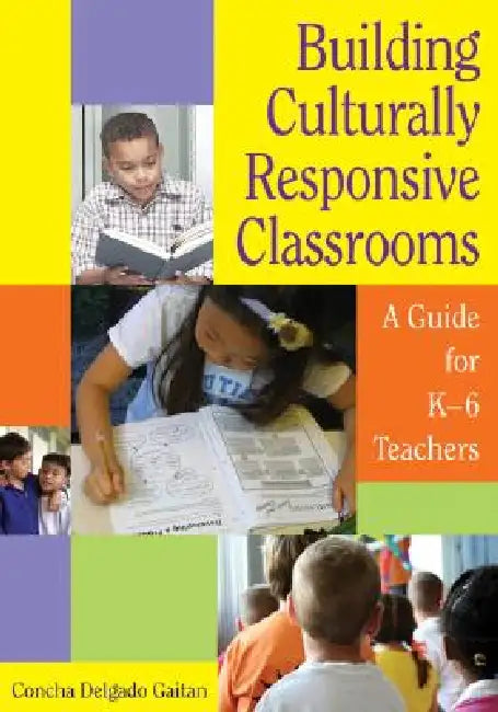 Building Culturally Responsive Classrooms: A Guide for K-6 Teachers by Concha Delgado Gaitan