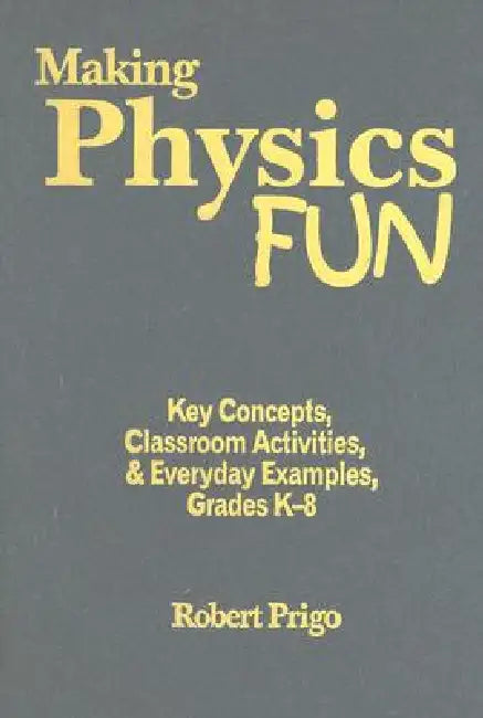 Making Physics Fun: Key Concepts, Classroom Activities, & Everyday Examples, Grades K-8 by Robert Prigo