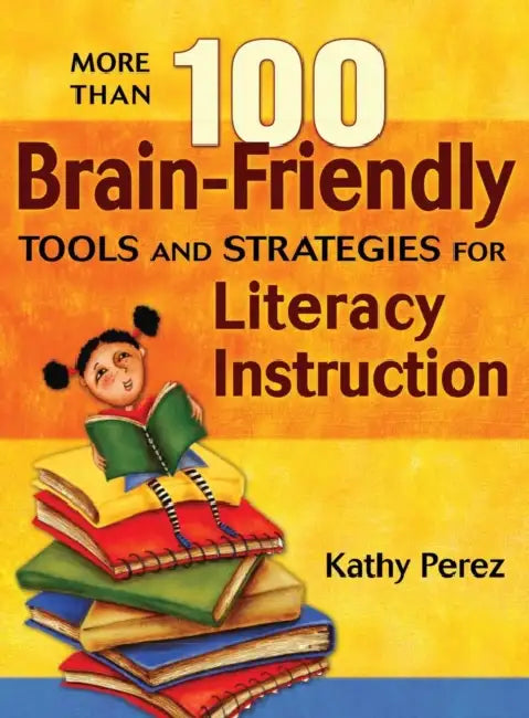More Than 100 Brain-Friendly Tools and Strategies for Literacy Instruction by Kathy Perez