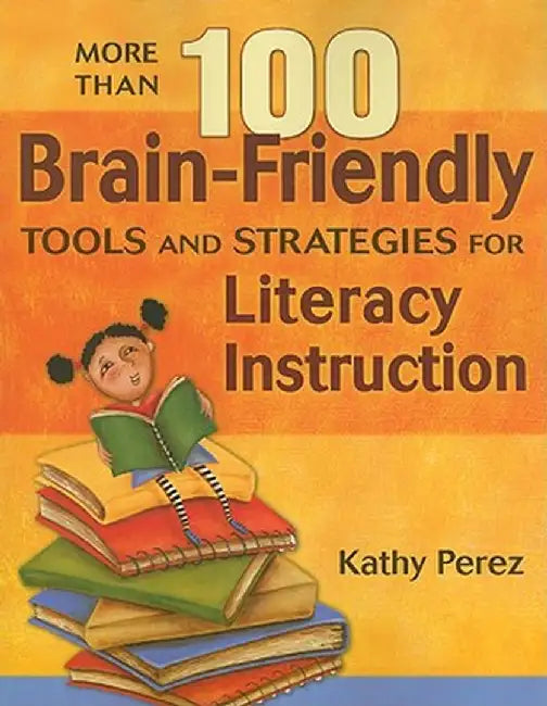 More Than 100 Brain-Friendly Tools and Strategies for Literacy Instruction by Kathy Perez