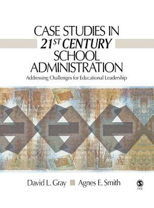 Case Studies in 21st Century School Administration: Addressing Challenges for Educational Leadership by David L. Gray