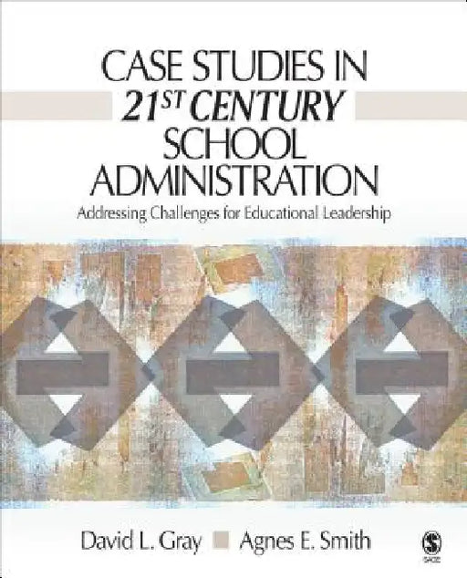Case Studies in 21st Century School Administration: Addressing Challenges for Educational Leadership by David L. Gray, Agnes E. Smith